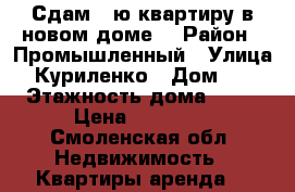 Сдам 1-ю квартиру в новом доме. › Район ­ Промышленный › Улица ­ Куриленко › Дом ­ 2 › Этажность дома ­ 10 › Цена ­ 13 000 - Смоленская обл. Недвижимость » Квартиры аренда   